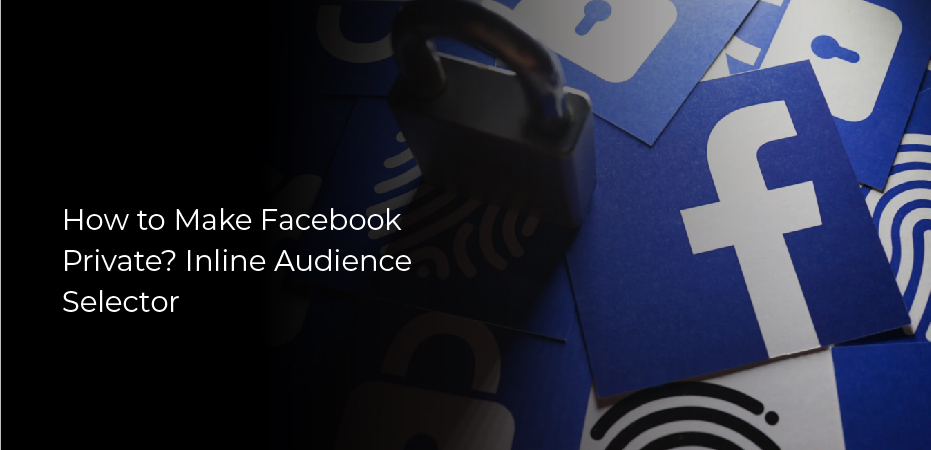 How to Make Facebook Private? Inline Audience Selector